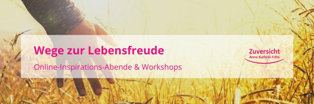 Wege zur Lebensfreude – Anne Kathrin Frihs lädt zu Online-Inspirations-Abenden und Workshops in ihre Praxis Zuversicht ein _